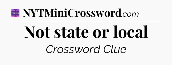Not state or local - Thomas Joseph Crossword