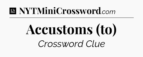 Accustoms (to) - LA Times Crossword