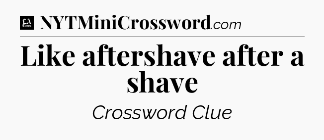Like aftershave after a shave - LA Times Crossword