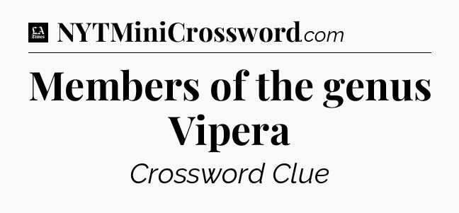 Members of the genus Vipera - LA Times Crossword