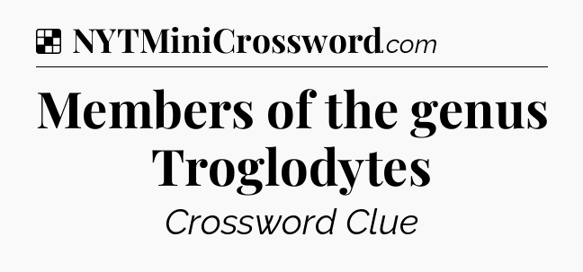 Solution: Members of the genus Troglodytes - NYT Crossword