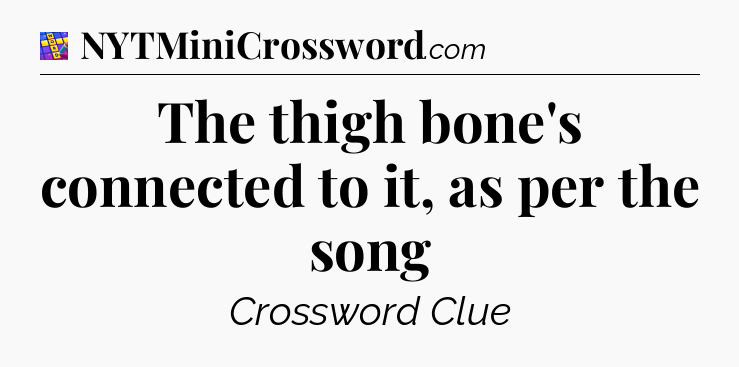 The thigh bone's connected to it, as per the song Codycross