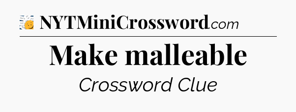 Make malleable - 7 Little Words