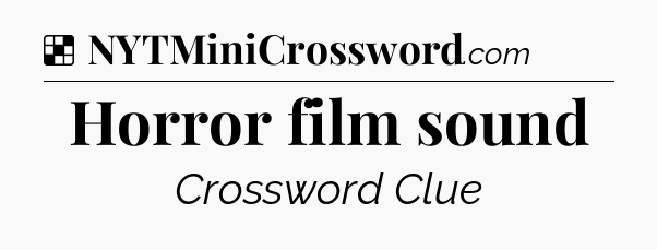 Solution: Horror film sound - NYT Crossword