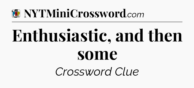 Enthusiastic, and then some Crossword Clue