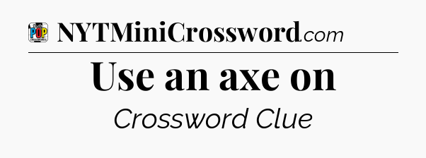 Use an axe on Crossword Clue