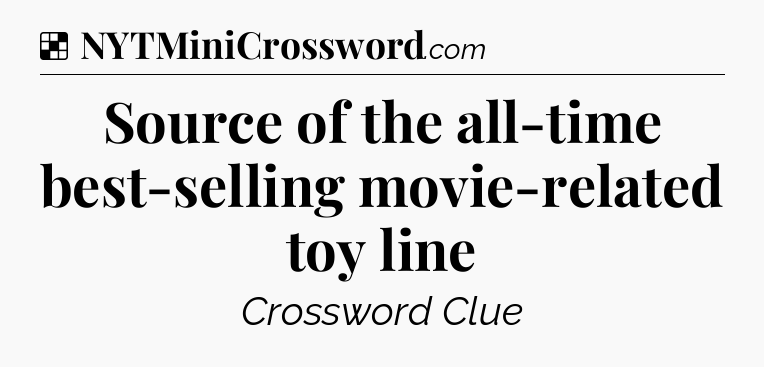 Solution: Source of the all-time best-selling movie-related toy line - NYT Crossword