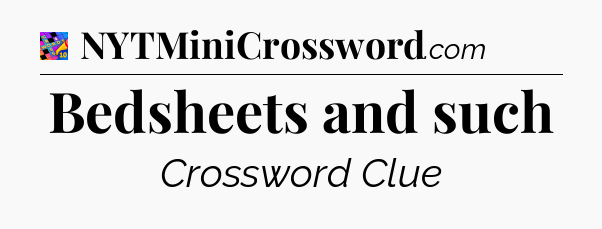 Bedsheets and such Crossword Clue
