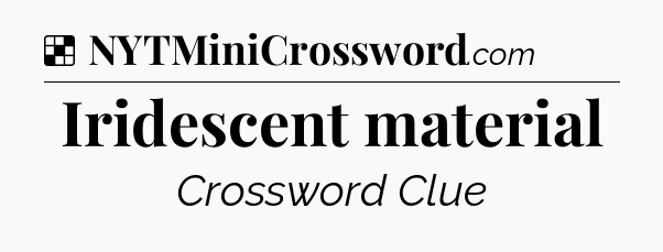 Solution: Iridescent material - NYT Crossword