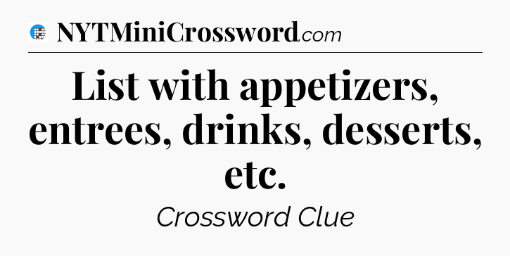 List with appetizers, entrees, drinks, desserts, etc Crossword Clue