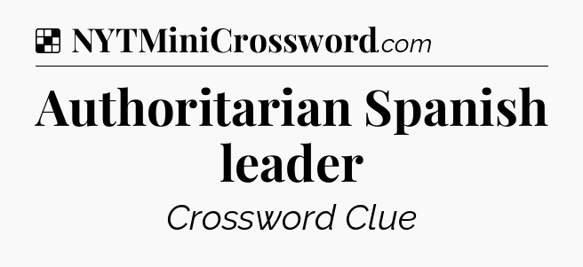 Solution: Authoritarian Spanish leader - NYT Crossword