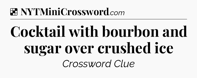 Solution: Cocktail with bourbon and sugar over crushed ice - NYT Crossword