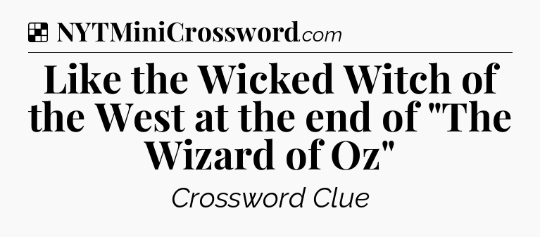 Solution: Like the Wicked Witch of the West at the end of 