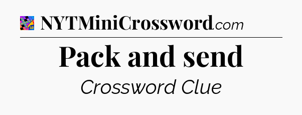 Pack and send Crossword Clue