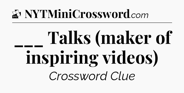 ___ Talks (maker of inspiring videos) - Daily Themed Classic Crossword