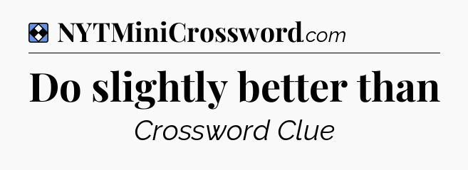 Solution: Do slightly better than - NYT Mini Crossword