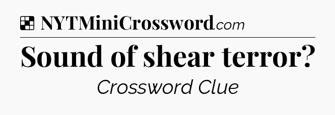 Solution: Sound of shear terror - NYT Crossword