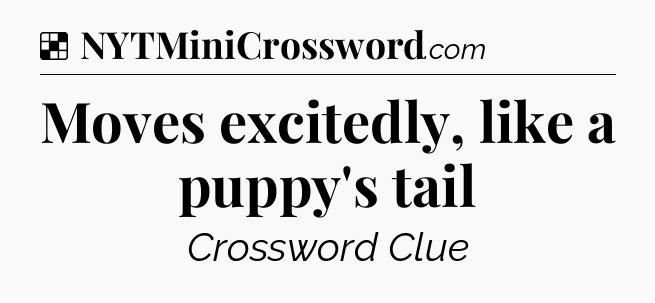 Solution: Moves excitedly, like a puppy's tail - NYT Crossword