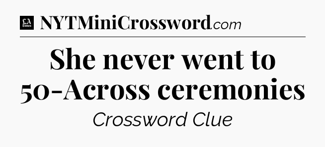 She never went to 50-Across ceremonies - LA Times Crossword
