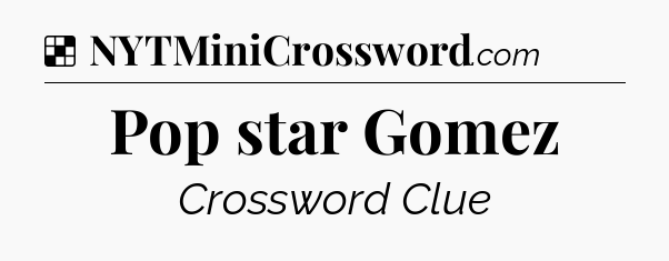 Solution: Pop star Gomez - NYT Crossword