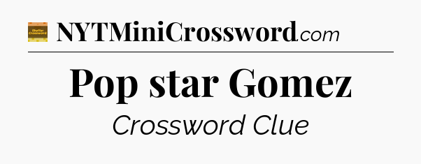 Pop star Gomez - Eugene Sheffer Crossword