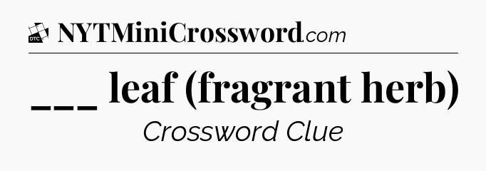 ___ leaf (fragrant herb) - Daily Themed Classic Crossword