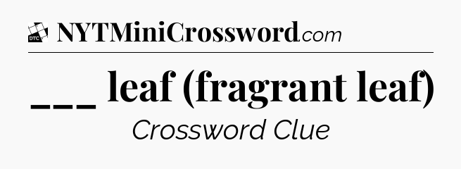 ___ leaf (fragrant leaf) - Daily Themed Classic Crossword