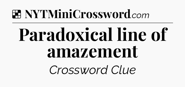 Solution: Paradoxical line of amazement - NYT Crossword