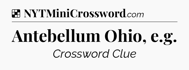 Solution: Antebellum Ohio, e.g - NYT Crossword