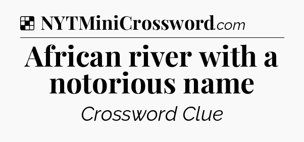 Solution: African river with a notorious name - NYT Crossword
