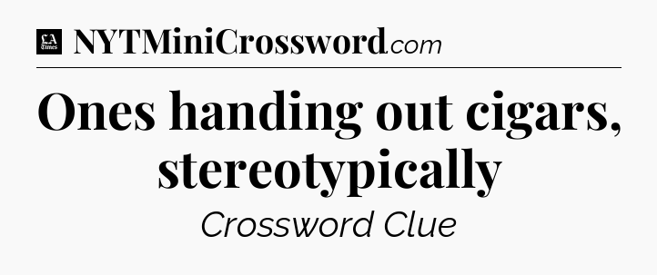 Ones handing out cigars, stereotypically - LA Times Crossword