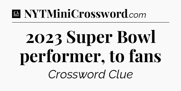 2023 Super Bowl performer, to fans - LA Times Crossword