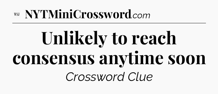 Unlikely to reach consensus anytime soon - WSJ Crossword
