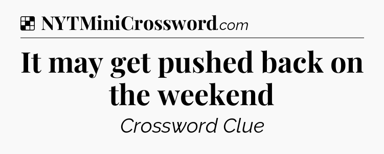 Solution: It may get pushed back on the weekend - NYT Crossword