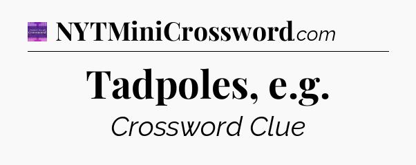 Tadpoles, e.g - Thomas Joseph Crossword