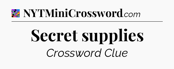 Secret supplies Crossword Clue