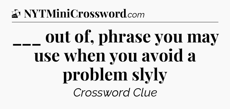 ___ out of, phrase you may use when you avoid a problem slyly - Daily Themed Classic Crossword