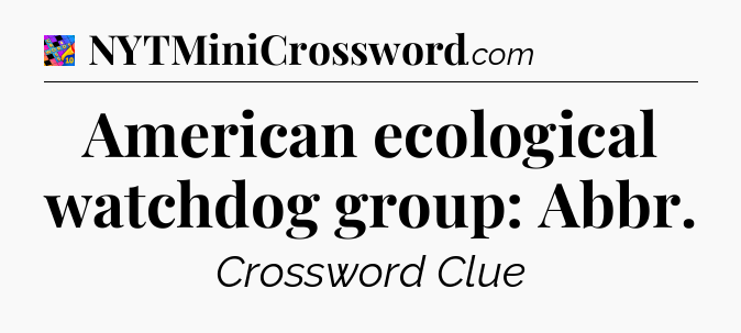 American ecological watchdog group: Abbr Crossword Clue