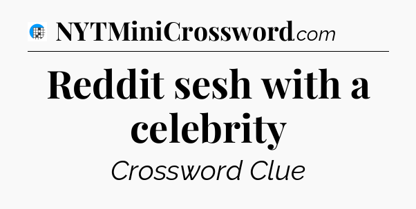 Reddit sesh with a celebrity Crossword Clue