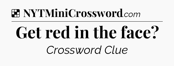 Solution: Get red in the face - NYT Crossword