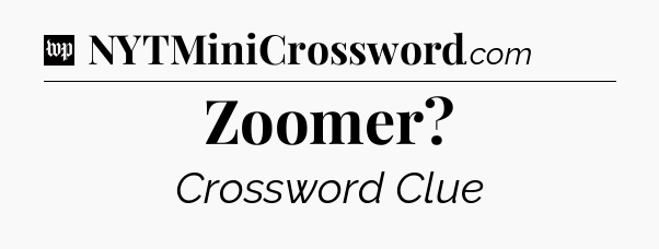 Zoomer Crossword Clue