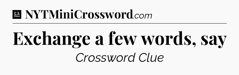 Exchange a few words, say - LA Times Crossword