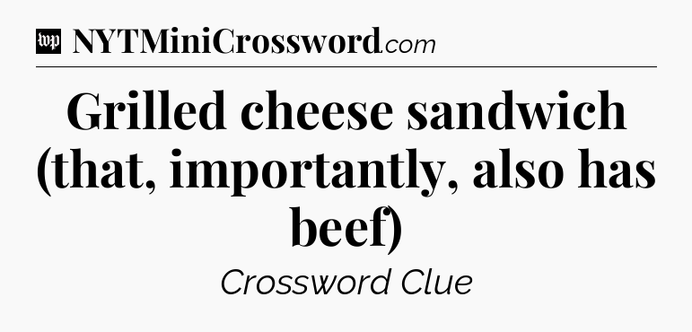 Grilled cheese sandwich (that, importantly, also has beef) Crossword Clue