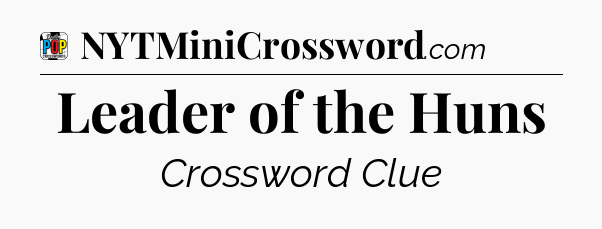 Leader of the Huns Crossword Clue
