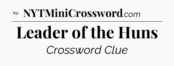 Leader of the Huns - WSJ Crossword