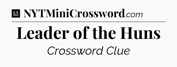 Leader of the Huns - LA Times Crossword