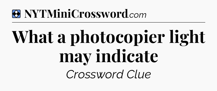 Solution: What a photocopier light may indicate - NYT Mini Crossword