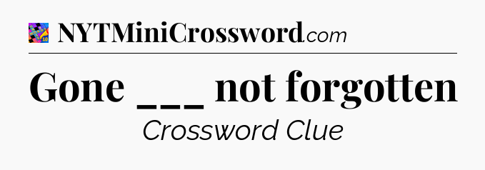 Gone ___ not forgotten Crossword Clue