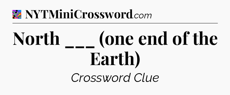 North ___ (one end of the Earth) Crossword Clue