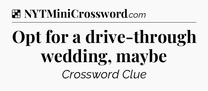 Solution: Opt for a drive-through wedding, maybe - NYT Crossword